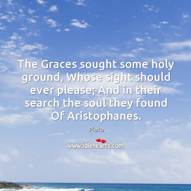 The Graces sought some holy ground, Whose sight should ever please; And Plato Picture Quote