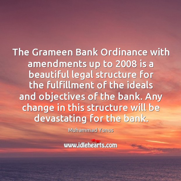 The Grameen Bank Ordinance with amendments up to 2008 is a beautiful legal Muhammad Yunus Picture Quote