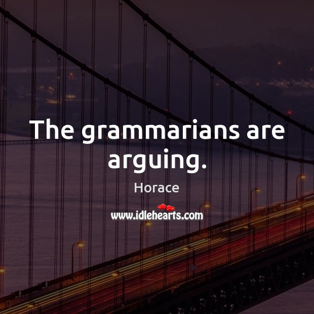 The grammarians are arguing. Horace Picture Quote