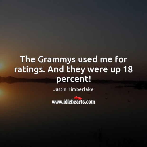 The Grammys used me for ratings. And they were up 18 percent! Justin Timberlake Picture Quote