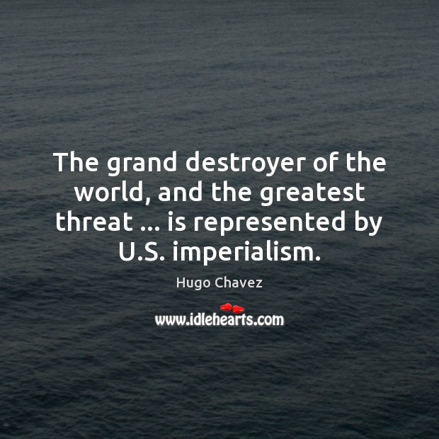 The grand destroyer of the world, and the greatest threat … is represented Hugo Chavez Picture Quote