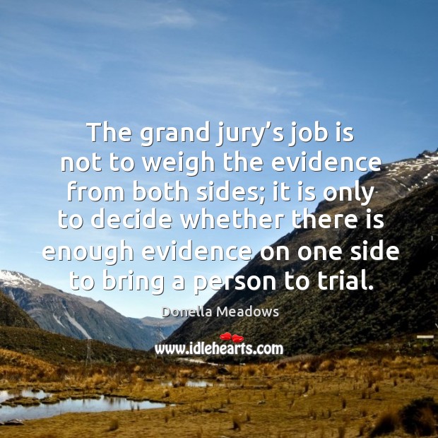 The grand jury’s job is not to weigh the evidence from both sides; it is only to decide whether Donella Meadows Picture Quote