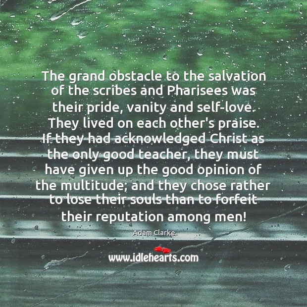 The grand obstacle to the salvation of the scribes and Pharisees was Praise Quotes Image
