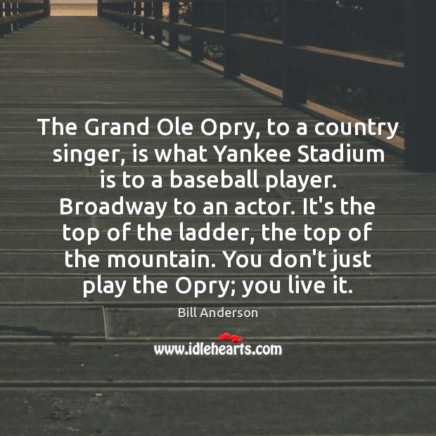 The Grand Ole Opry, to a country singer, is what Yankee Stadium Bill Anderson Picture Quote