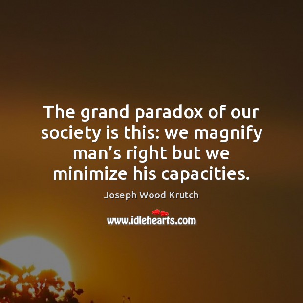 The grand paradox of our society is this: we magnify man’s Joseph Wood Krutch Picture Quote