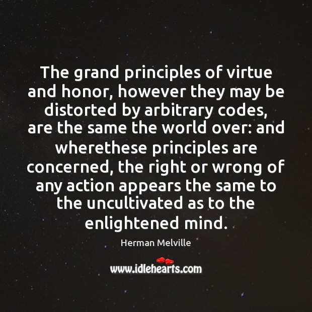 The grand principles of virtue and honor, however they may be distorted Herman Melville Picture Quote