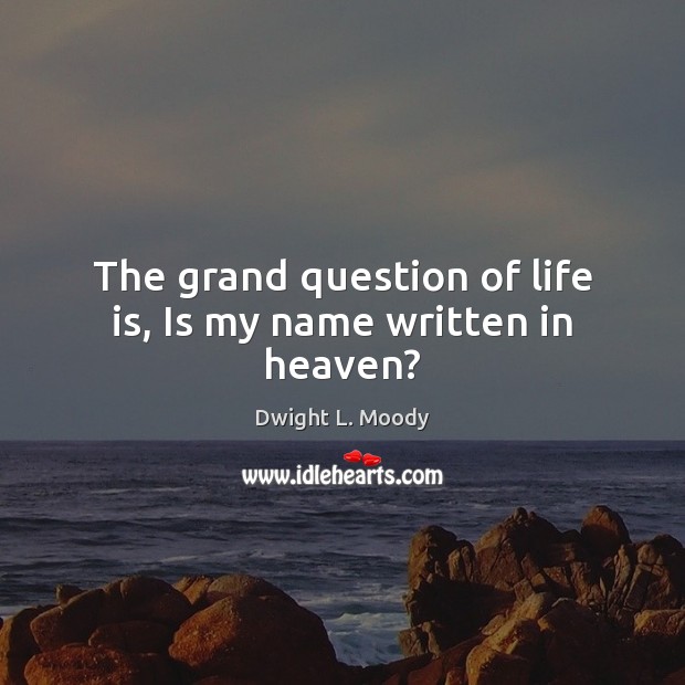 The grand question of life is, Is my name written in heaven? Image