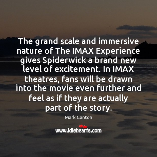 The grand scale and immersive nature of The IMAX Experience gives Spiderwick Mark Canton Picture Quote