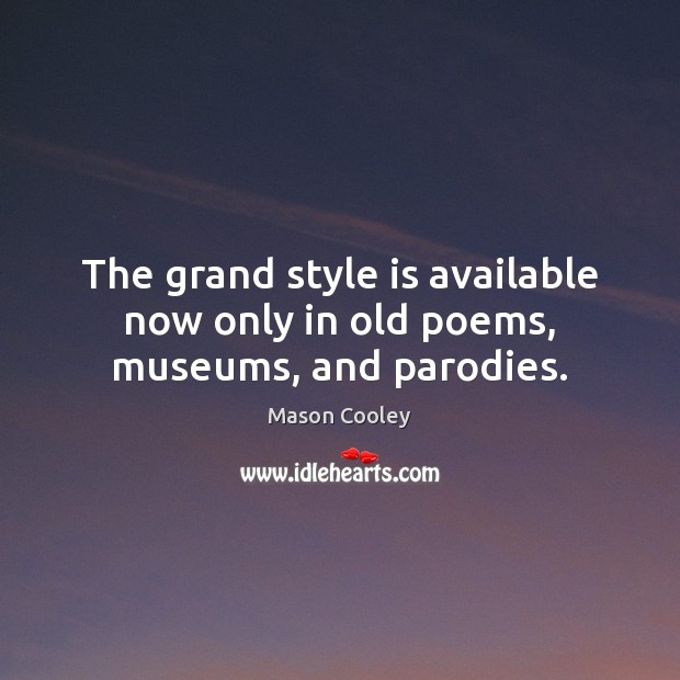 The grand style is available now only in old poems, museums, and parodies. Image