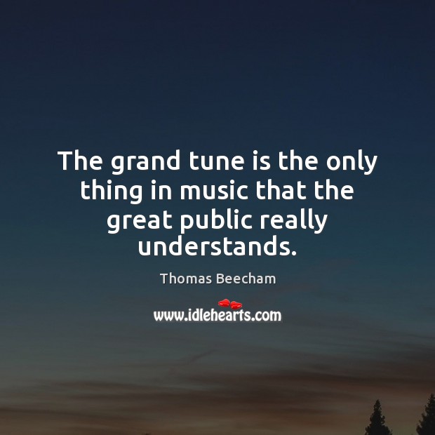 The grand tune is the only thing in music that the great public really understands. 