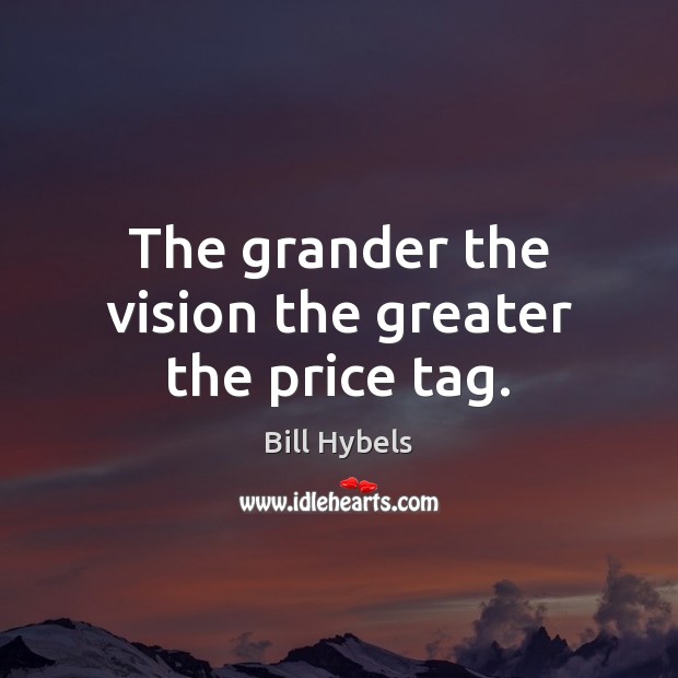 The grander the vision the greater the price tag. Bill Hybels Picture Quote