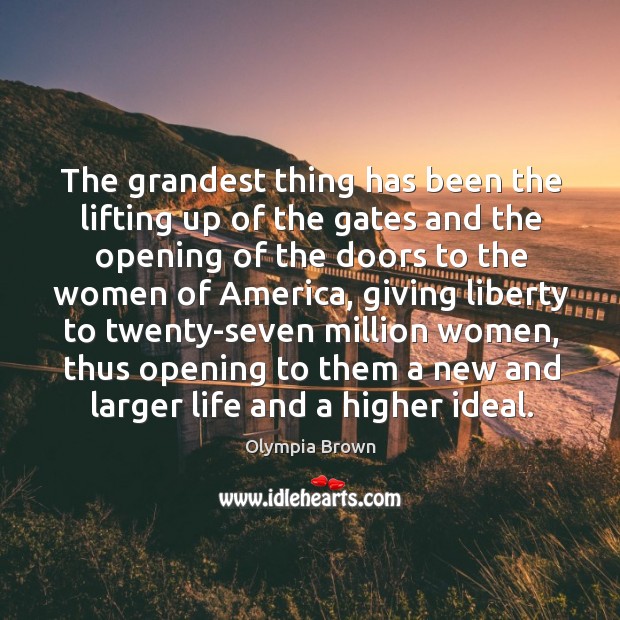 The grandest thing has been the lifting up of the gates and the opening of the doors to the women of america Image