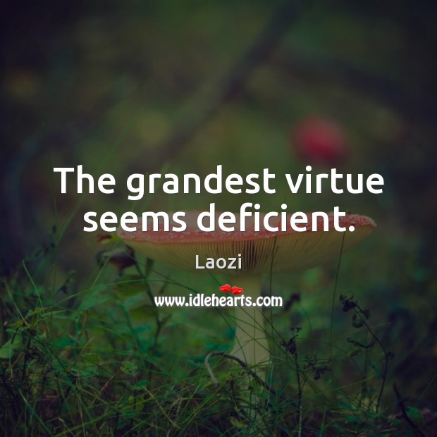The grandest virtue seems deficient. Image
