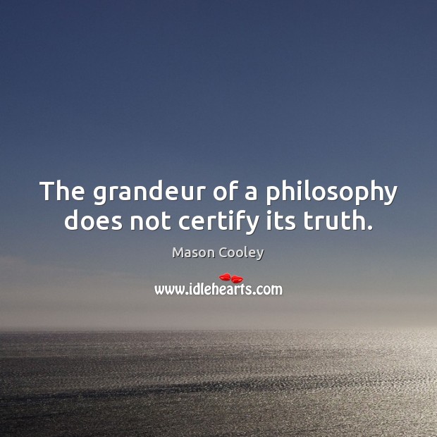 The grandeur of a philosophy does not certify its truth. Image