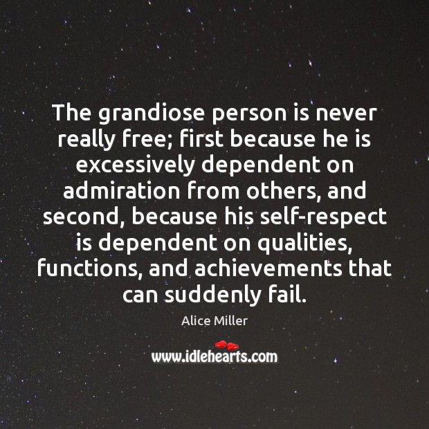 The grandiose person is never really free; first because he is excessively Alice Miller Picture Quote