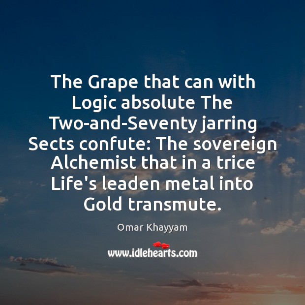 The Grape that can with Logic absolute The Two-and-Seventy jarring Sects confute: Omar Khayyam Picture Quote