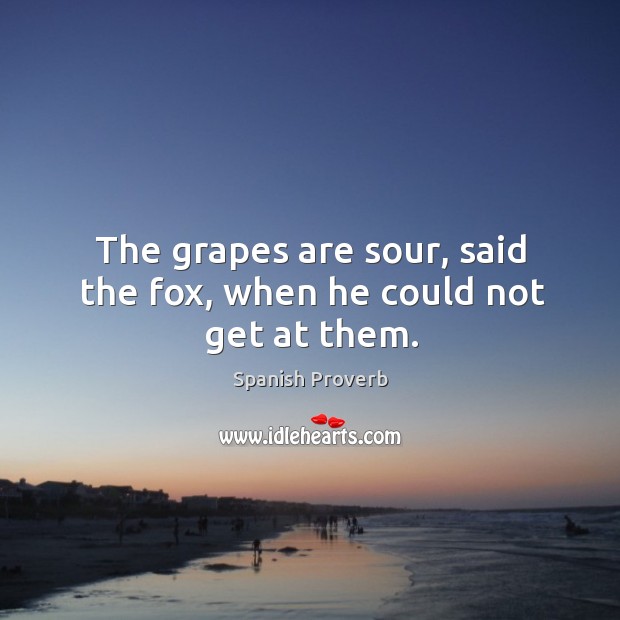 The grapes are sour, said the fox, when he could not get at them. Spanish Proverbs Image