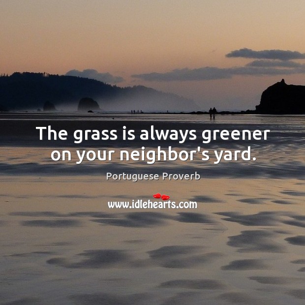The grass is always greener on your neighbor’s yard. Portuguese Proverbs Image