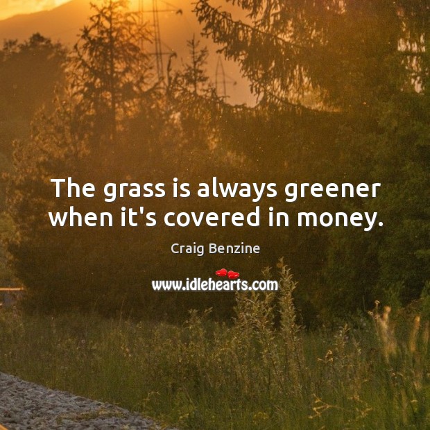 The grass is always greener when it’s covered in money. Craig Benzine Picture Quote