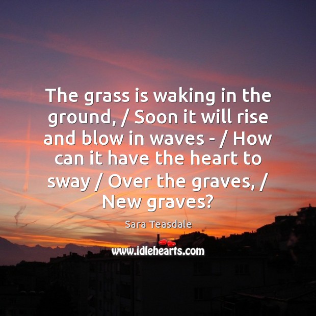 The grass is waking in the ground, / Soon it will rise and 
