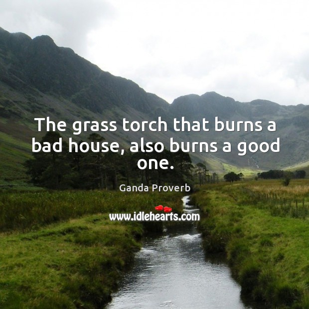 The grass torch that burns a bad house, also burns a good one. Ganda Proverbs Image