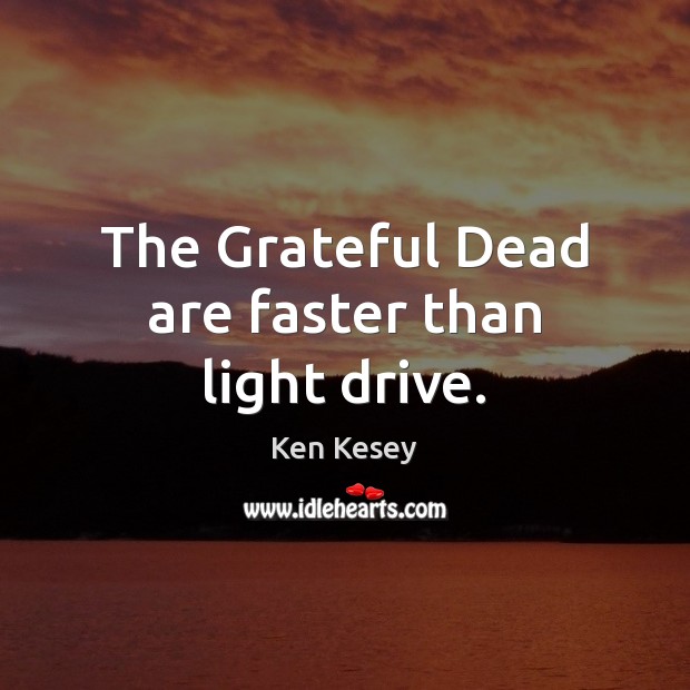 The Grateful Dead are faster than light drive. Ken Kesey Picture Quote