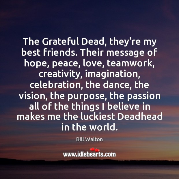 The Grateful Dead, they’re my best friends. Their message of hope, peace, Bill Walton Picture Quote