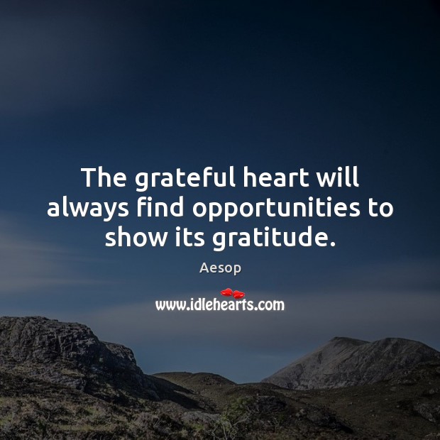The grateful heart will always find opportunities to show its gratitude. Aesop Picture Quote