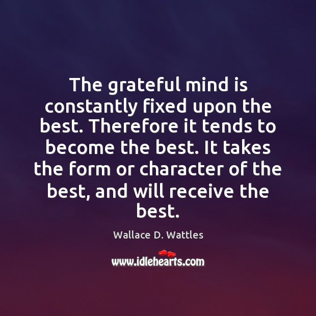 The grateful mind is constantly fixed upon the best. Therefore it tends Wallace D. Wattles Picture Quote