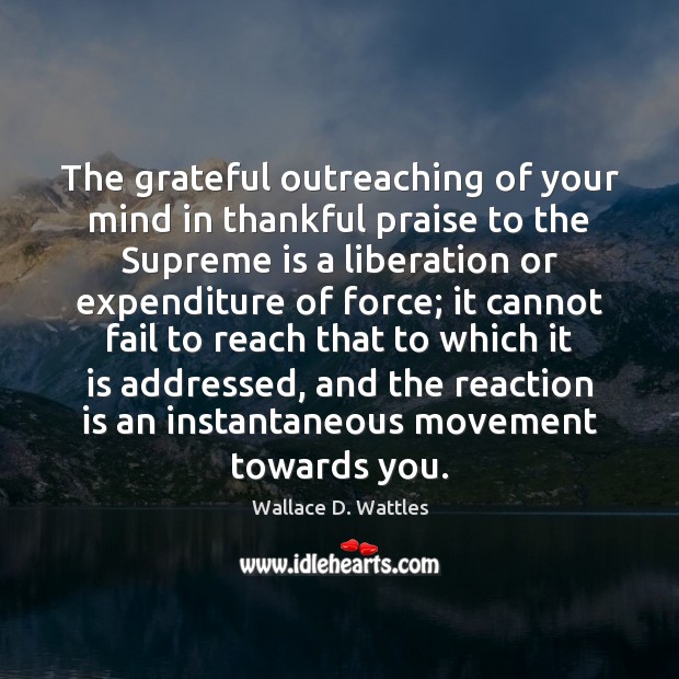 The grateful outreaching of your mind in thankful praise to the Supreme Wallace D. Wattles Picture Quote