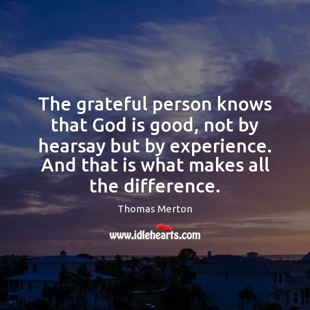 The grateful person knows that God is good, not by hearsay but God is Good Quotes Image