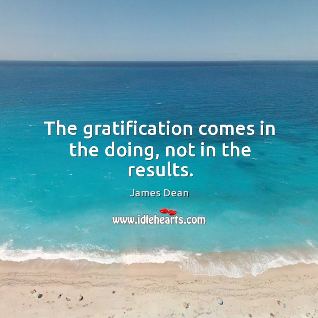 The gratification comes in the doing, not in the results. James Dean Picture Quote
