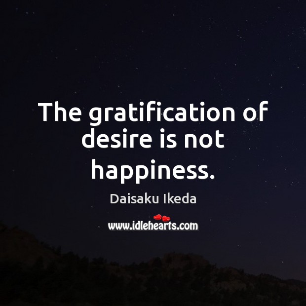 The gratification of desire is not happiness. Daisaku Ikeda Picture Quote