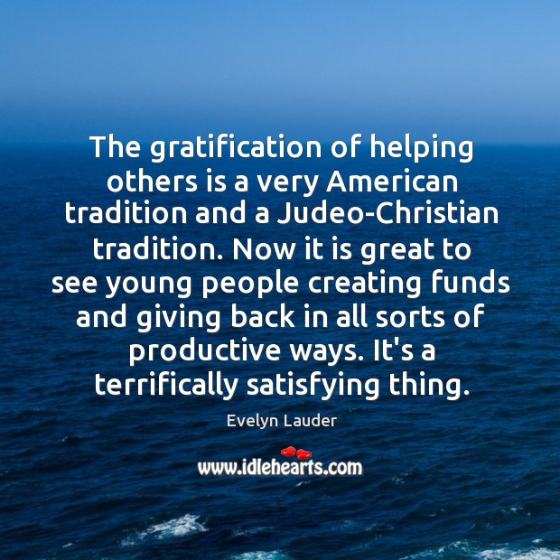 The gratification of helping others is a very American tradition and a Evelyn Lauder Picture Quote