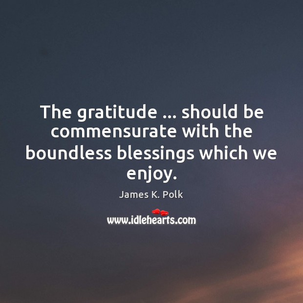 The gratitude … should be commensurate with the boundless blessings which we enjoy. James K. Polk Picture Quote