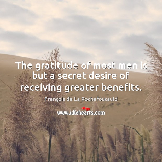 The gratitude of most men is but a secret desire of receiving greater benefits. François de La Rochefoucauld Picture Quote