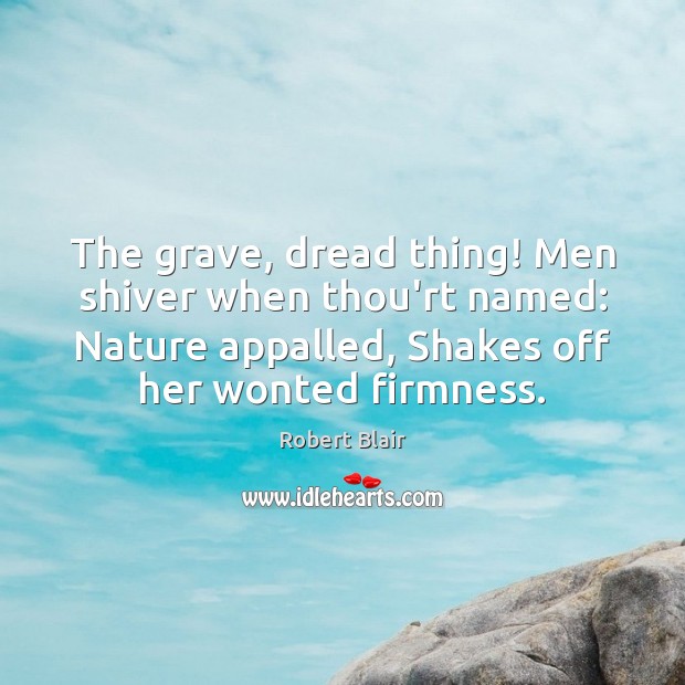 The grave, dread thing! Men shiver when thou’rt named: Nature appalled, Shakes Robert Blair Picture Quote