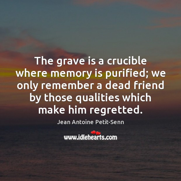 The grave is a crucible where memory is purified; we only remember Jean Antoine Petit-Senn Picture Quote