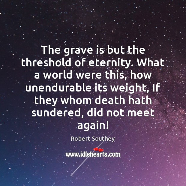 The grave is but the threshold of eternity. What a world were Robert Southey Picture Quote