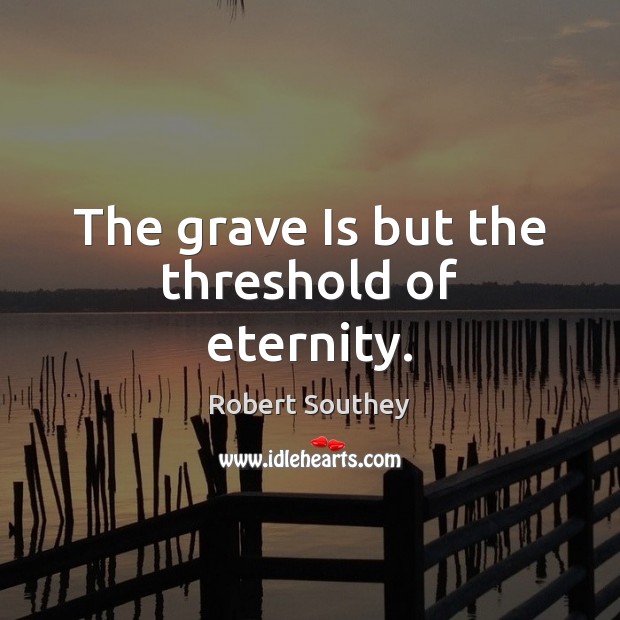 The grave Is but the threshold of eternity. Robert Southey Picture Quote