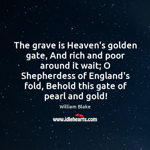 The grave is Heaven’s golden gate, And rich and poor around it William Blake Picture Quote