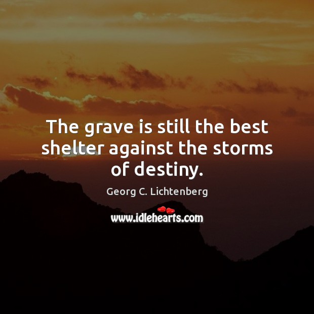 The grave is still the best shelter against the storms of destiny. Georg C. Lichtenberg Picture Quote