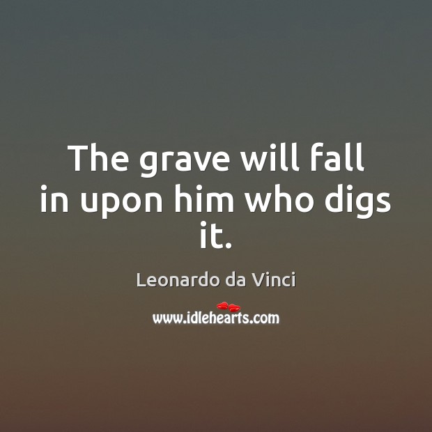 The grave will fall in upon him who digs it. Leonardo da Vinci Picture Quote