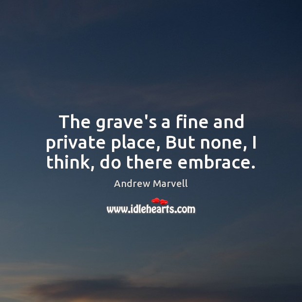 The grave’s a fine and private place, But none, I think, do there embrace. Andrew Marvell Picture Quote