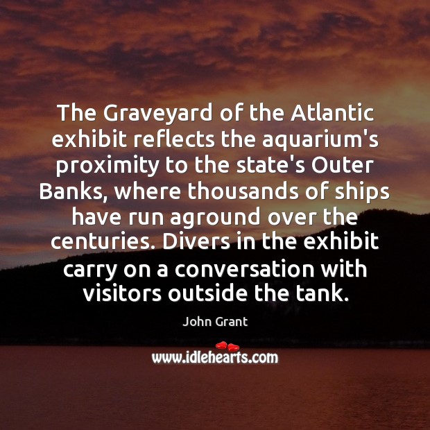 The Graveyard of the Atlantic exhibit reflects the aquarium’s proximity to the John Grant Picture Quote
