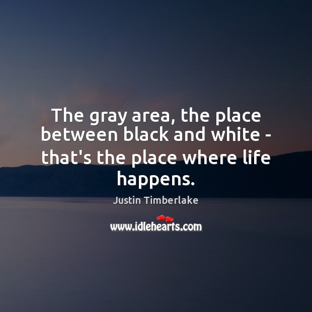 The gray area, the place between black and white – that’s the place where life happens. Image