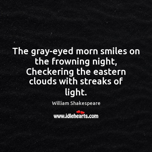The gray-eyed morn smiles on the frowning night, Checkering the eastern clouds Image