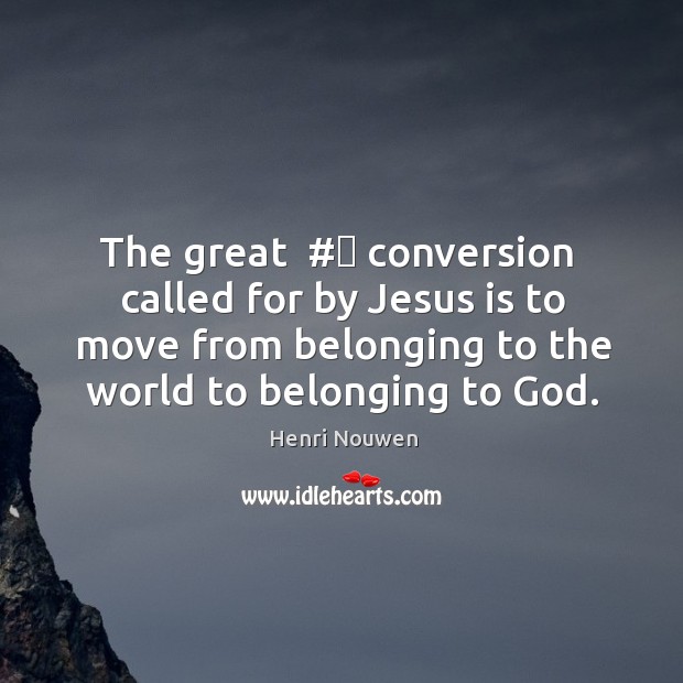 The great  #‎ conversion  called for by Jesus is to move from belonging Henri Nouwen Picture Quote