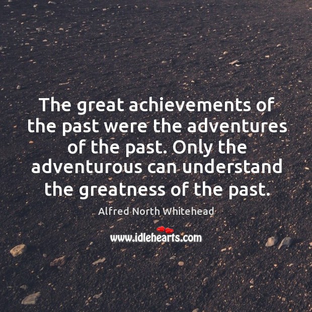 The great achievements of the past were the adventures of the past. Image