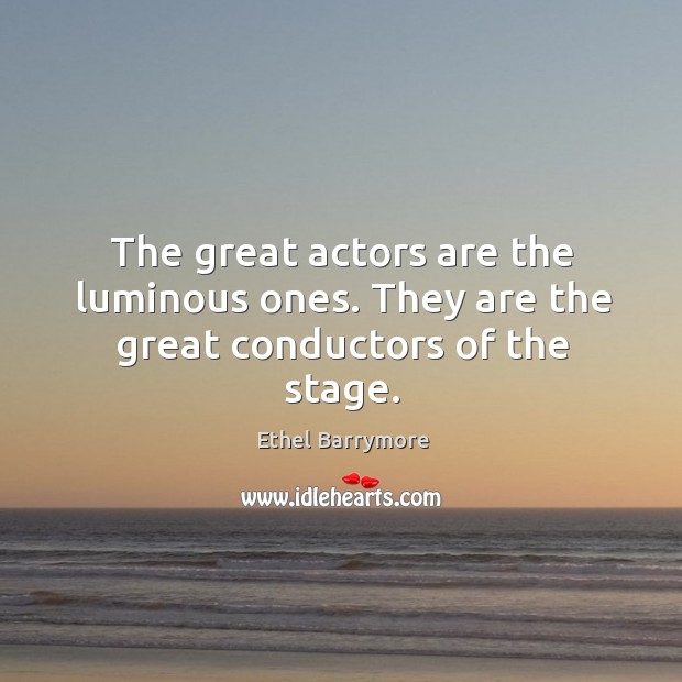 The great actors are the luminous ones. They are the great conductors of the stage. Ethel Barrymore Picture Quote